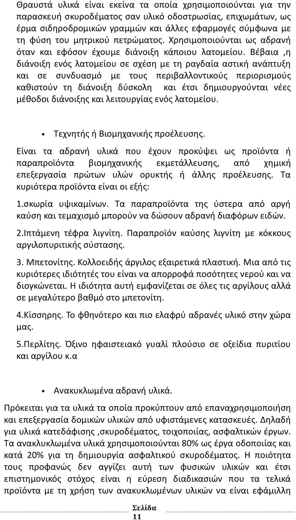 Βέβαια,η διάνοιξη ενός λατομείου σε σχέση με τη ραγδαία αστική ανάπτυξη και σε συνδυασμό με τους περιβαλλοντικούς περιορισμούς καθιστούν τη διάνοιξη δύσκολη και έτσι δημιουργούνται νέες μέθοδοι