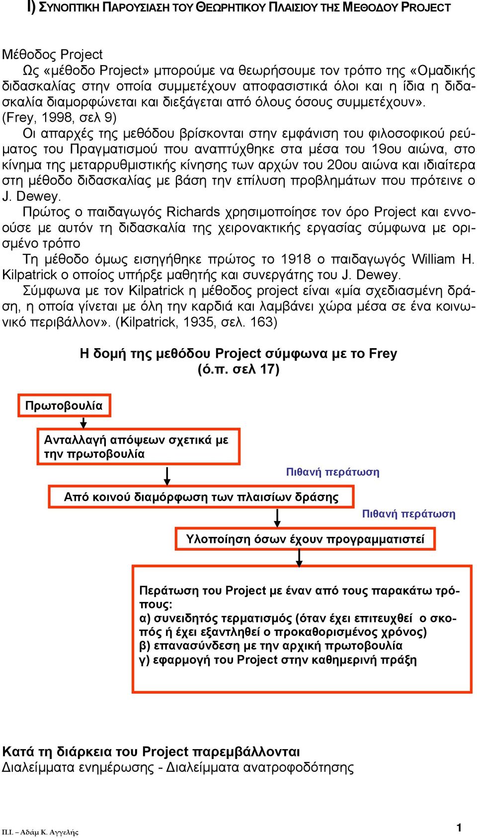 (Frey, 1998, σελ 9) Οι απαρχές της µεθόδου βρίσκονται στην εµφάνιση του φιλοσοφικού ρεύ- µατος του Πραγµατισµού που αναπτύχθηκε στα µέσα του 19ου αιώνα, στο κίνηµα της µεταρρυθµιστικής κίνησης των