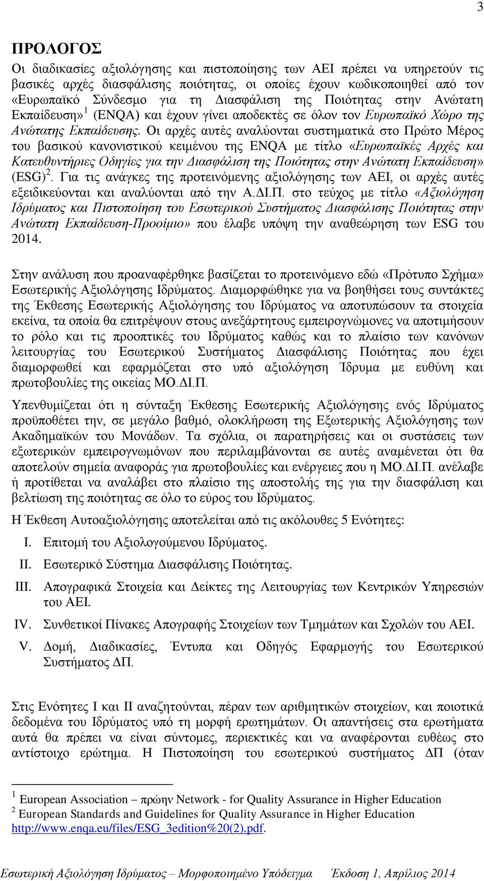 Οι αρχές αυτές αναλύονται συστηματικά στο Πρώτο Μέρος του βασικού κανονιστικού κειμένου της ENQA με τίτλο «Ευρωπαϊκές Αρχές και Κατευθυντήριες Οδηγίες για την Διασφάλιση της Ποιότητας στην Ανώτατη