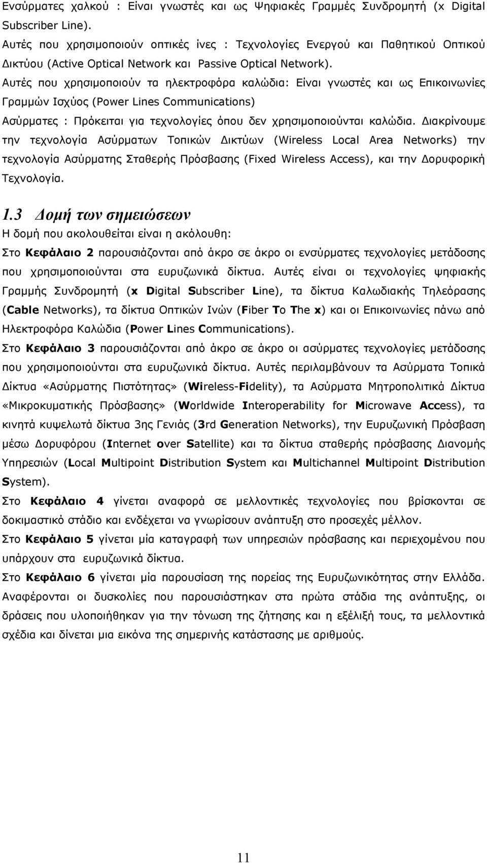 Αυτές που χρησιμοποιούν τα ηλεκτροφόρα καλώδια: Είναι γνωστές και ως Επικοινωνίες Γραμμών Ισχύος (Power Lines Communications) Ασύρματες : Πρόκειται για τεχνολογίες όπου δεν χρησιμοποιούνται καλώδια.