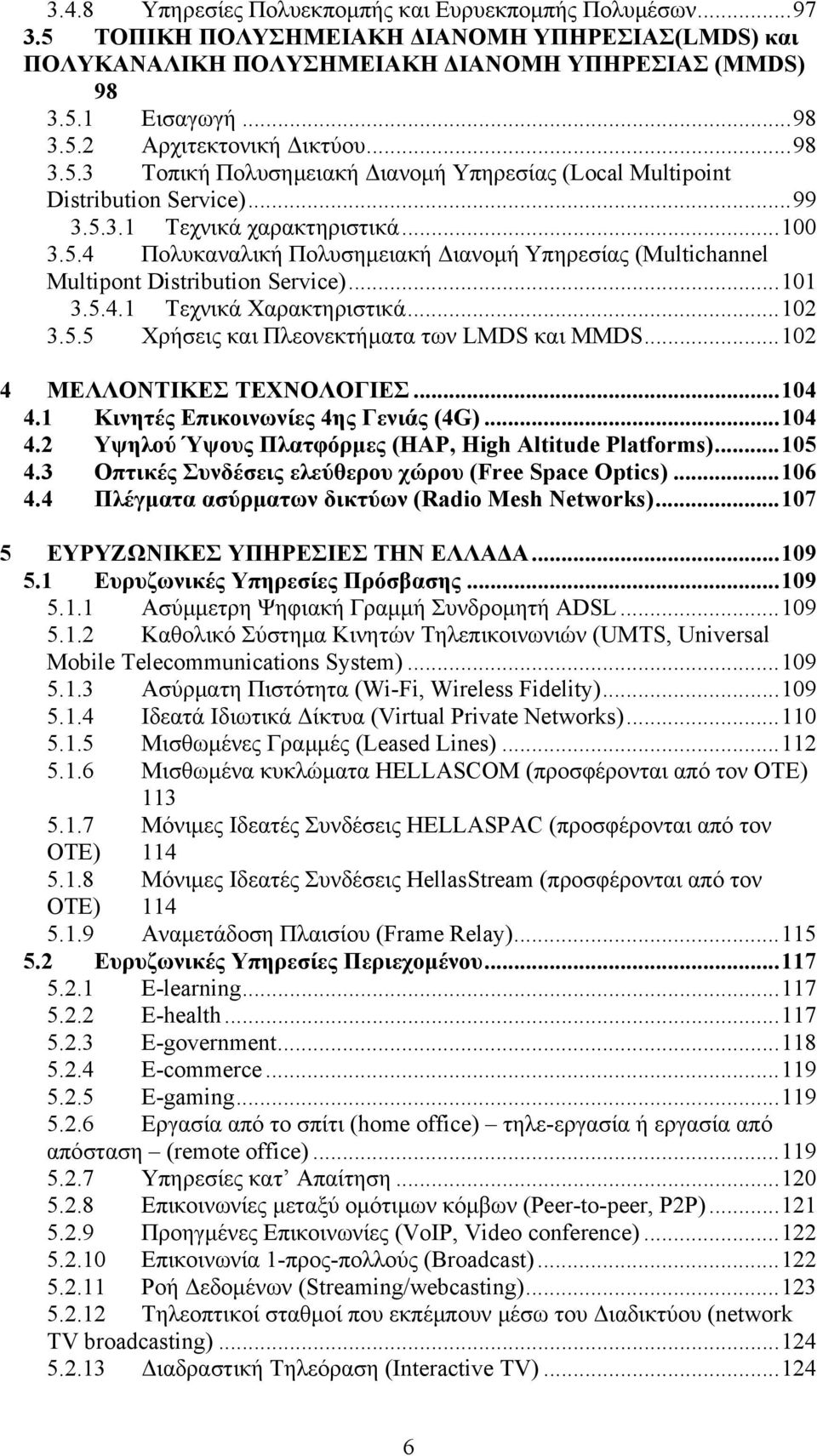 .. 101 3.5.4.1 Τεχνικά Χαρακτηριστικά... 102 3.5.5 Χρήσεις και Πλεονεκτήματα των LMDS και MMDS... 102 4 ΜΕΛΛΟΝΤΙΚΕΣ ΤΕΧΝΟΛΟΓΙΕΣ... 104 4.1 Κινητές Επικοινωνίες 4ης Γενιάς (4G)... 104 4.2 Υψηλού Ύψους Πλατφόρμες (HAP, High Altitude Platforms).