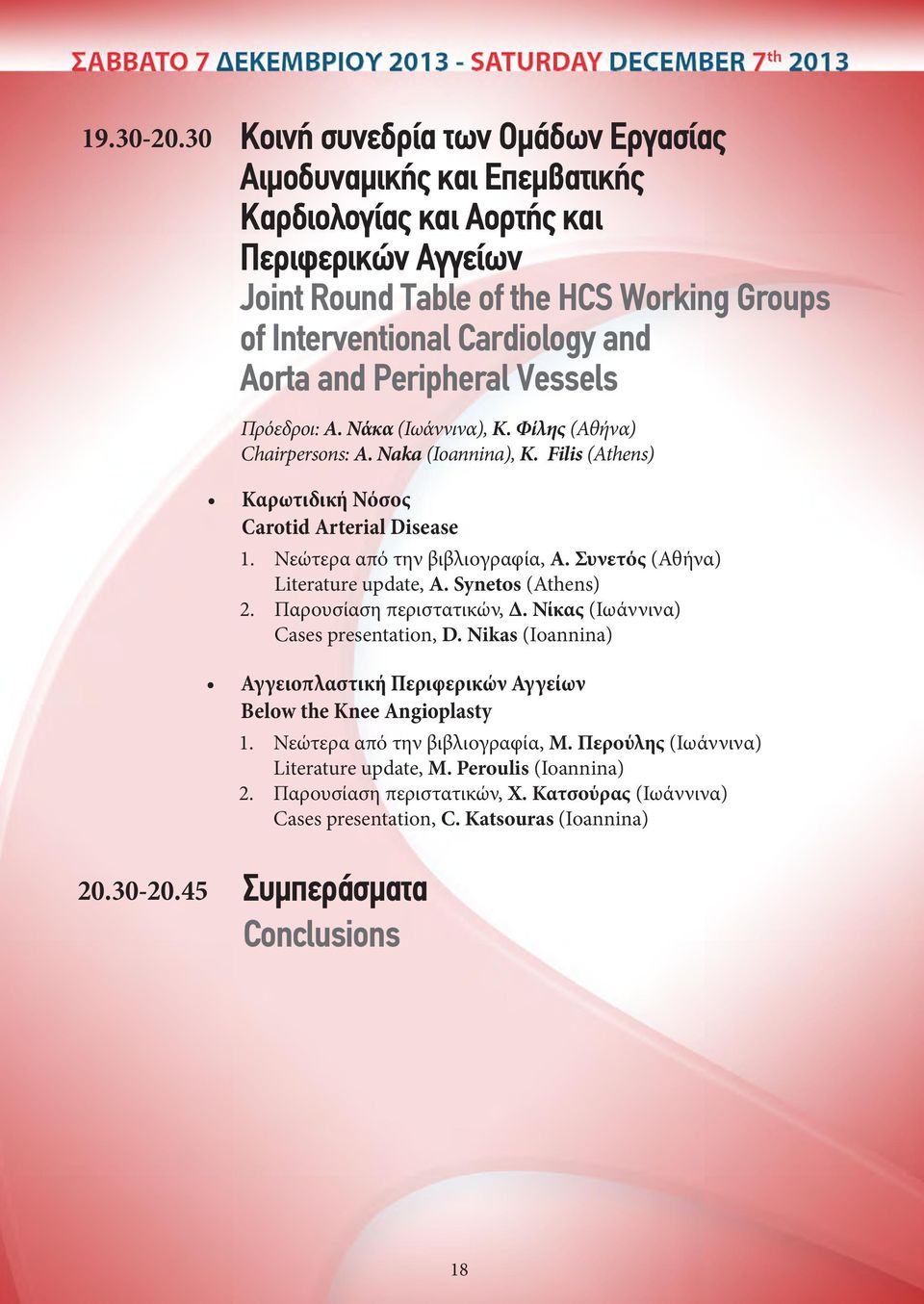 and Peripheral Vessels Πρόεδροι: Α. Νάκα (Ιωάννινα), Κ. Φίλης (Αθήνα) Chairpersons: A. Naka (Ioannina), K. Filis (Athens) Καρωτιδική Νόσος Carotid Arterial Disease 1. Νεώτερα από την βιβλιογραφία, Α.