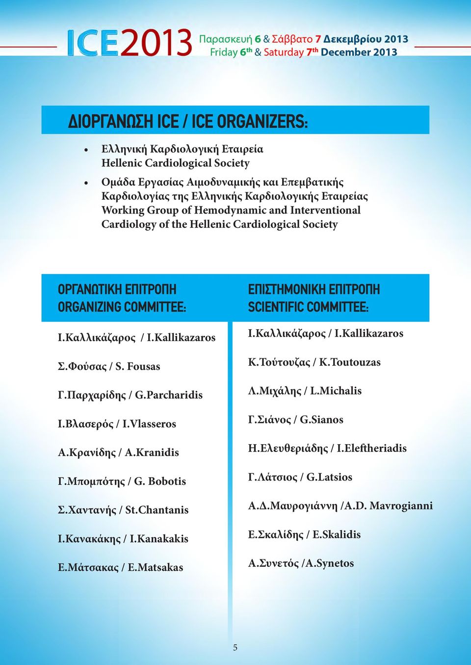 Παρχαρίδης / G.Parcharidis Ι.Βλασερός / Ι.Vlasseros Α.Κρανίδης / A.Kranidis Γ.Μπομπότης / G. Bobotis Σ.Χαντανής / St.Chantanis Ι.Κανακάκης / I.Kanakakis Ε.Μάτσακας / E.