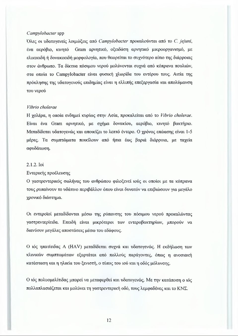 Τα δίκτυα πόσιμου νερού μολύνονται συχνά από κόπρανα πουλιών, στα οποία το Campylobacter είναι φυσική χλωρίδα του εντέρου τους.