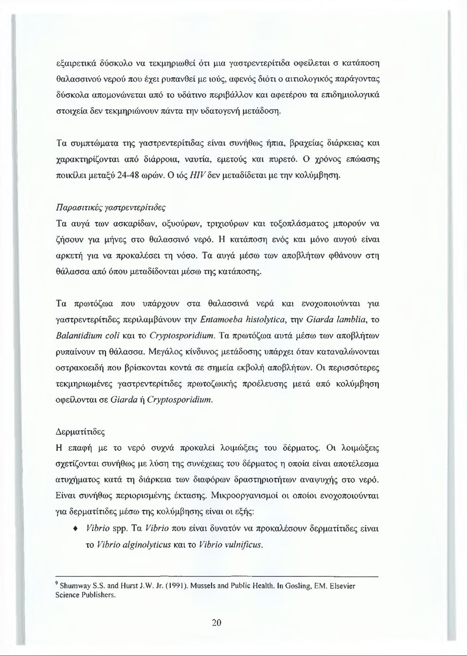 Τα συμπτώματα της γαστρεντερίτιδας είναι συνήθως ήπια, βραχείας διάρκειας και χαρακτηρίζονται από διάρροια, ναυτία, εμετούς και πυρετό. Ο χρόνος επώασης ποικίλει μεταξύ 24-48 ωρών.