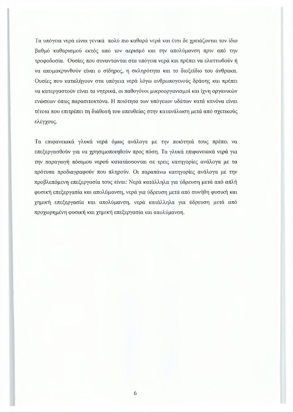 Ουσίες που καταλήγουν στα υπόγεια νερά λόγω ανθρωπογενούς δράσης και πρέπει να κατεργαστούν είναι τα νητρικά, οι παθογόνοι μικροοργανισμοί και ίχνη οργανικών ενώσεων όπως παρασιτοκτόνα.