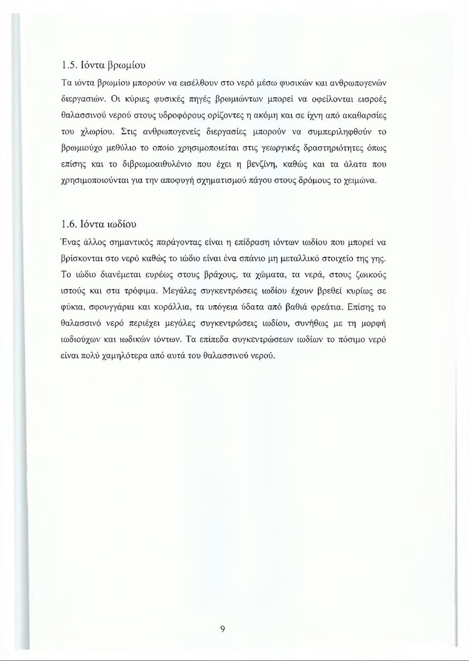 Στις ανθρωπογενείς διεργασίες μπορούν να συμπεριληφθούν το βρωμιούχο μεθύλιο το οποίο χρησιμοποιείται στις γεωργικές δραστηριότητες όπως επίσης και το διβρωμοαιθυλένιο που έχει η βενζίνη, καθώς και