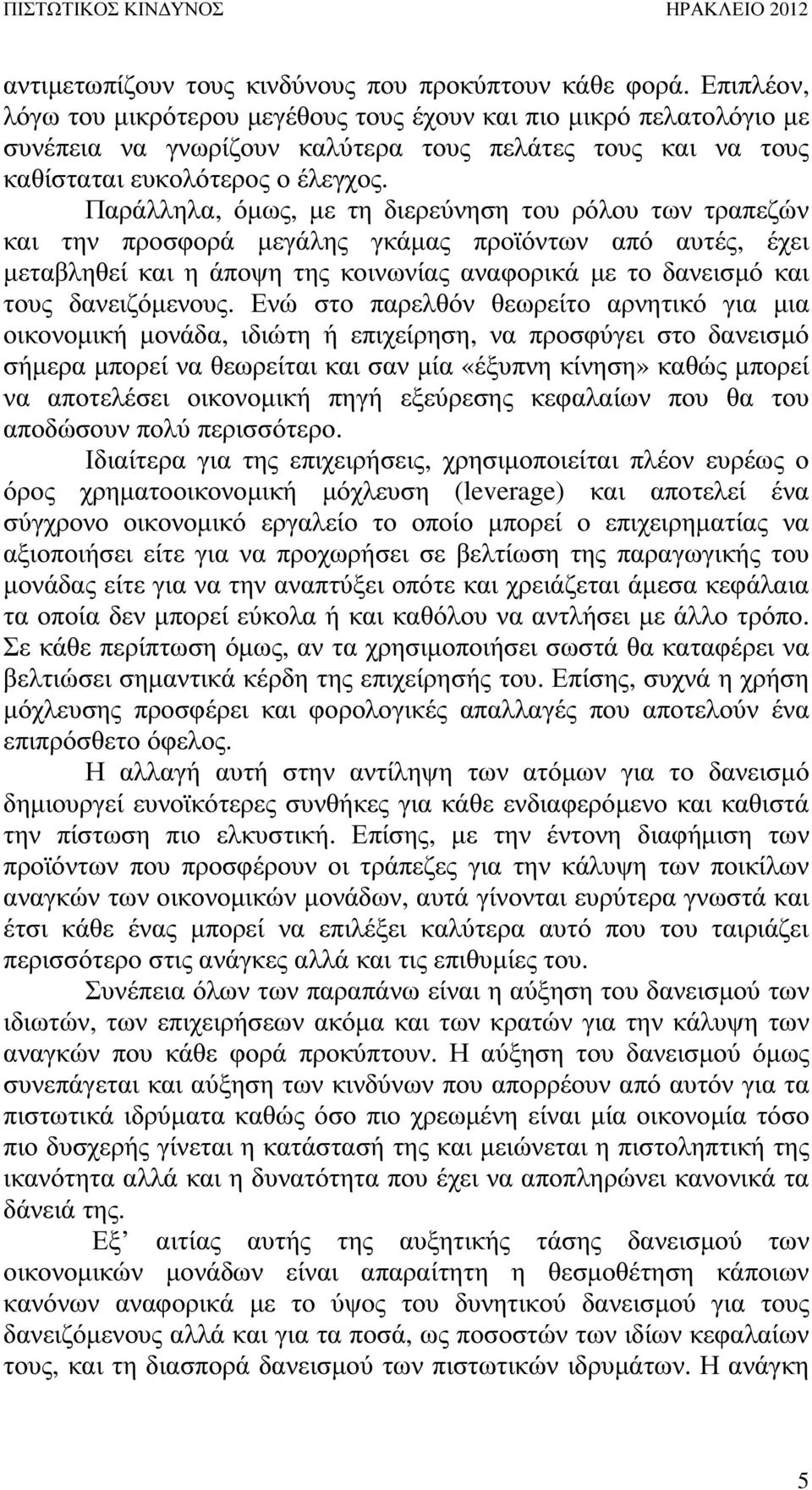 Παράλληλα, όµως, µε τη διερεύνηση του ρόλου των τραπεζών και την προσφορά µεγάλης γκάµας προϊόντων από αυτές, έχει µεταβληθεί και η άποψη της κοινωνίας αναφορικά µε το δανεισµό και τους δανειζόµενους.