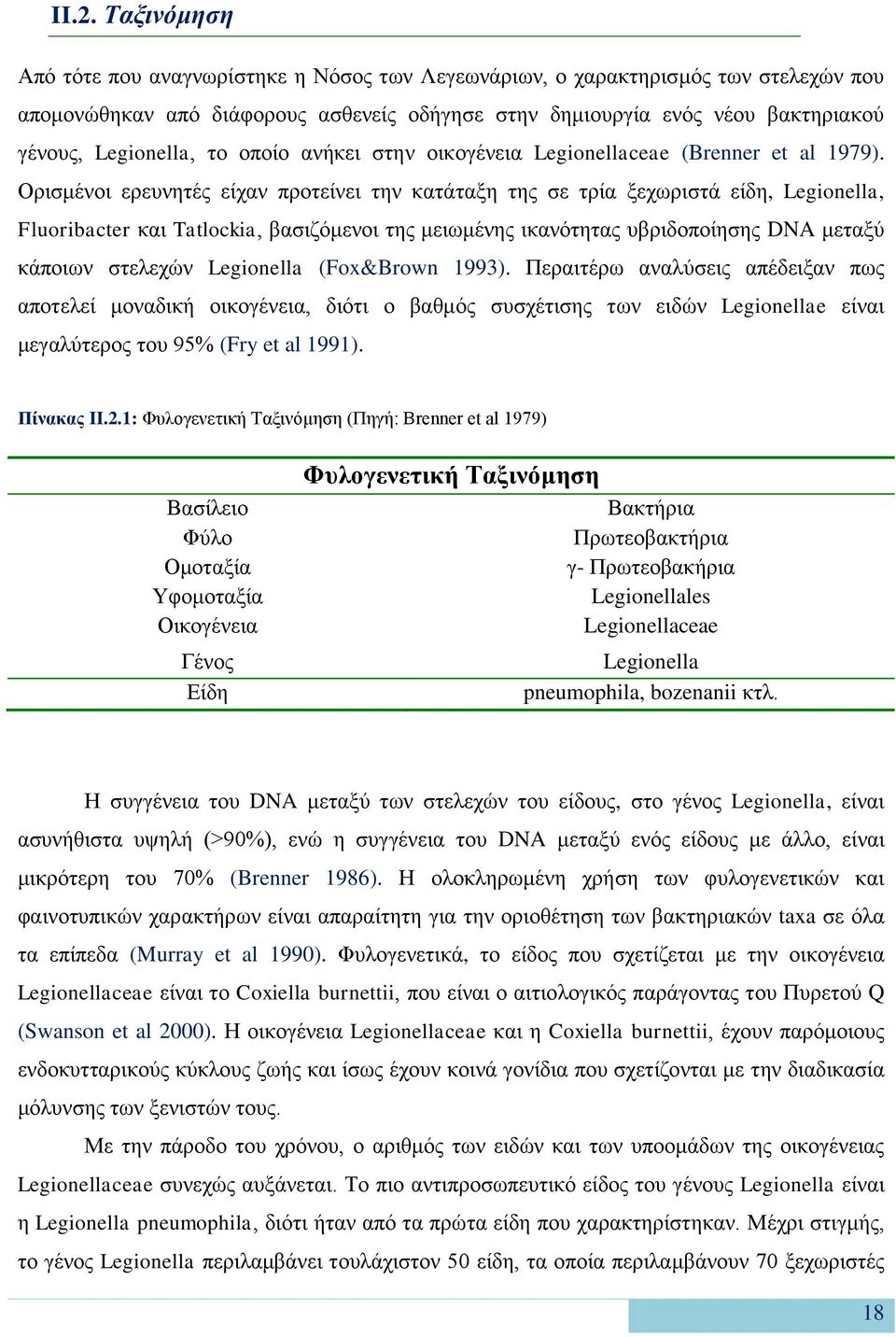 Ορισμένοι ερευνητές είχαν προτείνει την κατάταξη της σε τρία ξεχωριστά είδη, Legionella, Fluoribacter και Tatlockia, βασιζόμενοι της μειωμένης ικανότητας υβριδοποίησης DNA μεταξύ κάποιων στελεχών