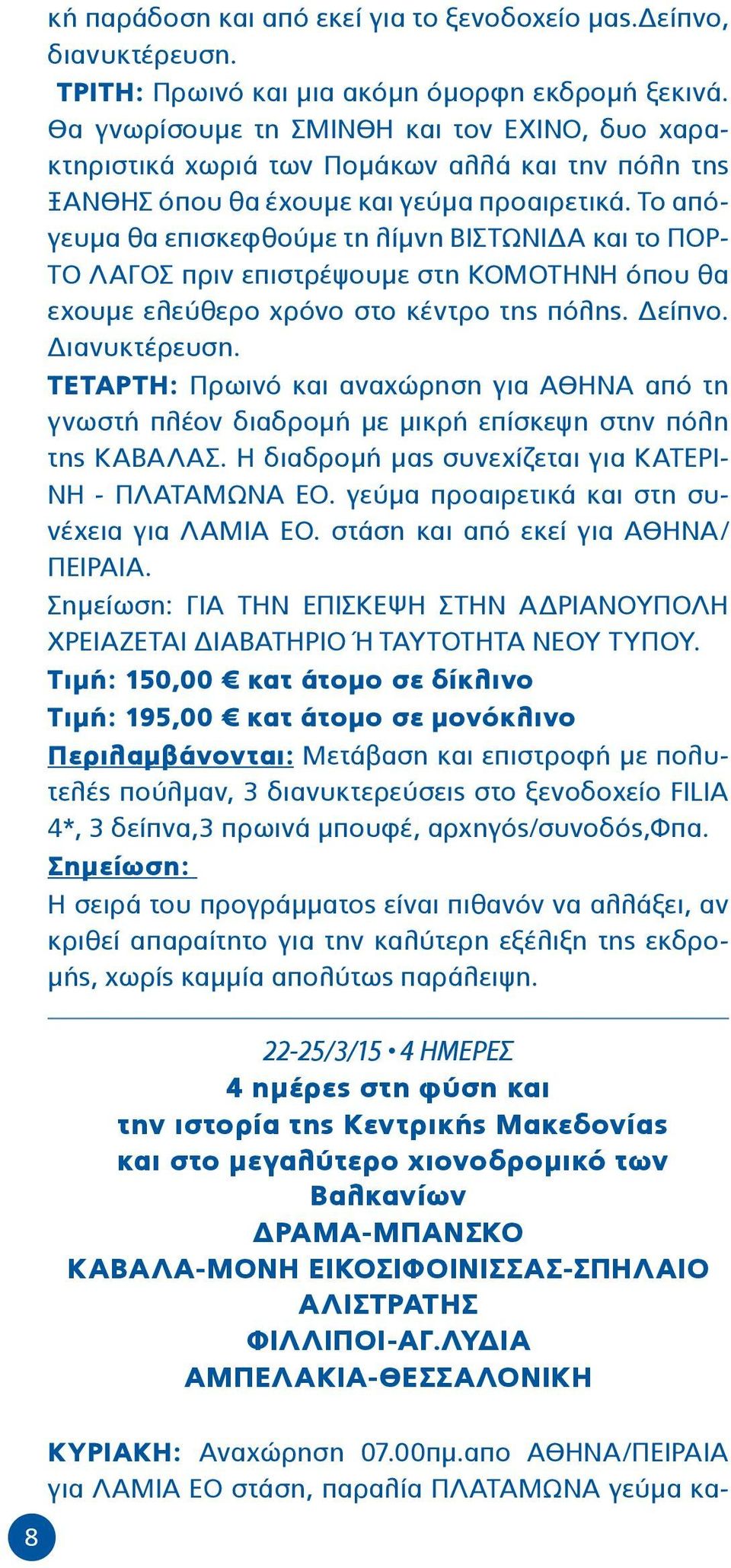 Το απόγευμα θα επισκεφθούμε τη λίμνη ΒΙΣΤΩΝΙΔΑ και το ΠΟΡ- ΤΟ ΛΑΓΟΣ πριν επιστρέψουμε στη ΚΟΜΟΤΗΝΗ όπου θα εχουμε ελεύθερο χρόνο στο κέντρο της πόλης. Δείπνο. Διανυκτέρευση.