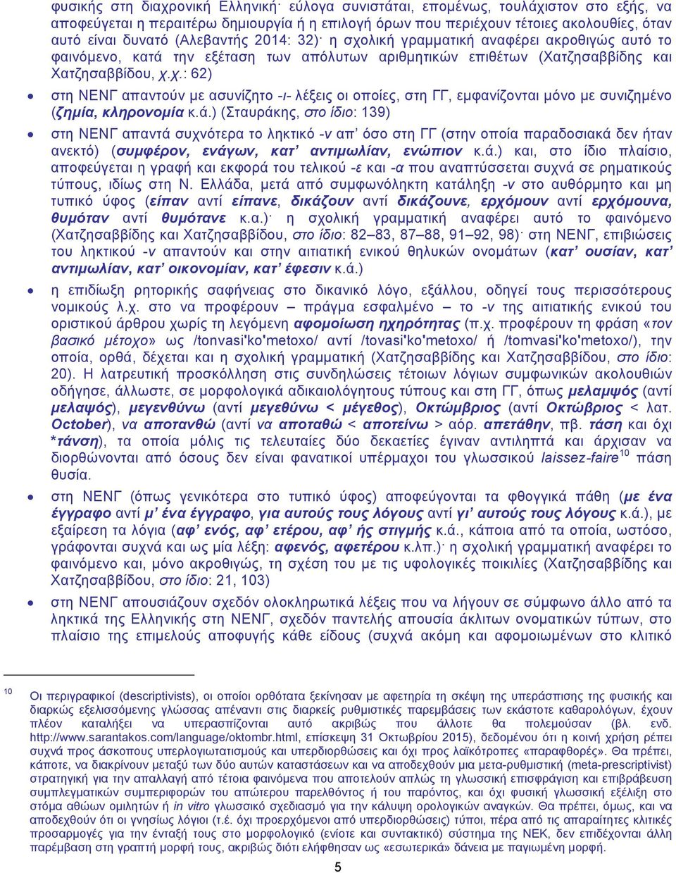 ά.) (Σταυράκης, στο ίδιο: 139) στη ΝΕΝΓ απαντά συχνότερα το ληκτικό -ν απ όσο στη ΓΓ (στην οποία παραδοσιακά δεν ήταν ανεκτό) (συμφέρον, ενάγων, κατ αντιμωλίαν, ενώπιον κ.ά.) και, στο ίδιο πλαίσιο, αποφεύγεται η γραφή και εκφορά του τελικού -ε και -α που αναπτύσσεται συχνά σε ρηματικούς τύπους, ιδίως στη Ν.
