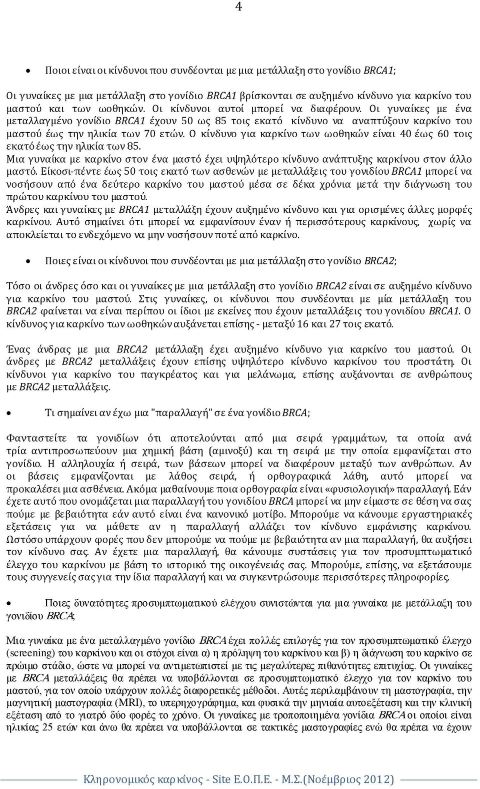 Ο κίνδυνο για καρκίνο των ωοθηκών είναι 40 έως 60 τοις εκατό έως την ηλικία των 85. Μια γυναίκα με καρκίνο στον ένα μαστό έχει υψηλότερο κίνδυνο ανάπτυξης καρκίνου στον άλλο μαστό.