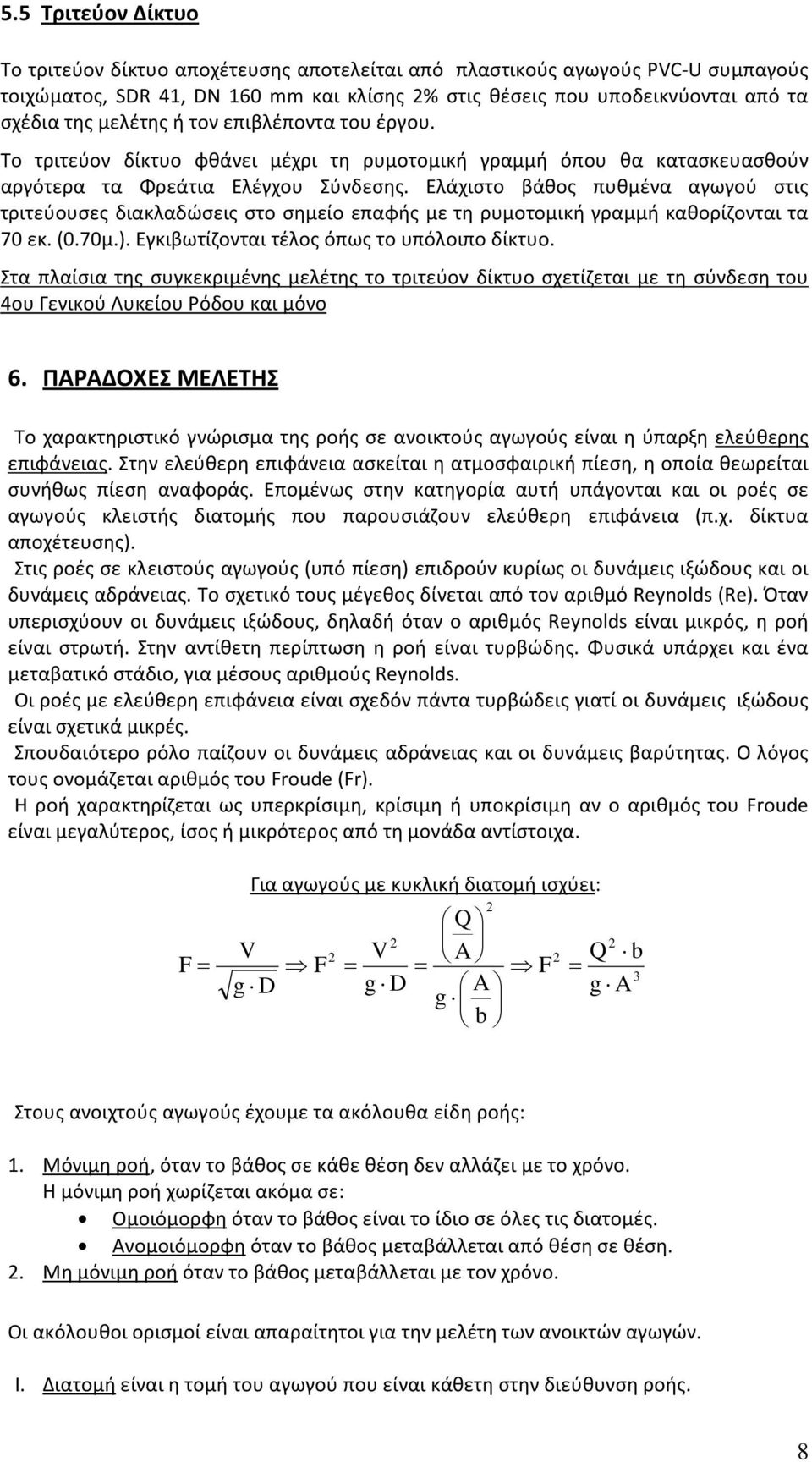 Ελάχιστο βάθος πυθμένα αγωγού στις τριτεύουσες διακλαδώσεις στο σημείο επαφής με τη ρυμοτομική γραμμή καθορίζονται τα 70 εκ. (0.70μ.). Εγκιβωτίζονται τέλος όπως το υπόλοιπο δίκτυο.