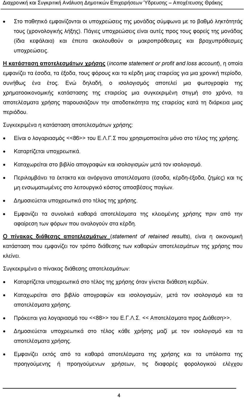 Η κατάσταση αποτελεσμάτων χρήσης (income statement or profit and loss account), η οποία εμφανίζει τα έσοδα, τα έξοδα, τους φόρους και τα κέρδη μιας εταιρείας για μια χρονική περίοδο, συνήθως ένα έτος.