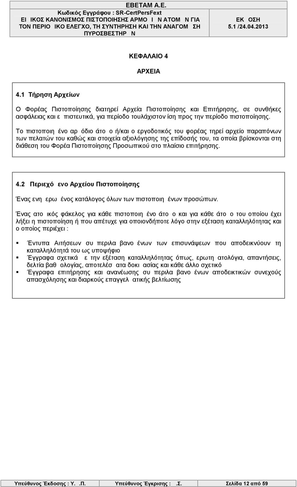 Το πιστοποιημένο αρμόδιο άτομο ή/και ο εργοδοτικός του φορέας τηρεί αρχείο παραπόνων των πελατών του καθώς και στοιχεία αξιολόγησης της επίδοσής του, τα οποία βρίσκονται στη διάθεση του Φορέα