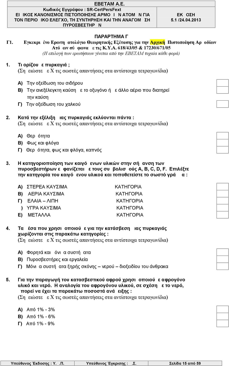 Κατά την εξέλιξη μιας πυρκαγιάς εκλύονται πάντα : Α) Θερμότητα Β) Φως και φλόγα Γ) Θερμότητα, φως και φλόγα, καπνός 3.