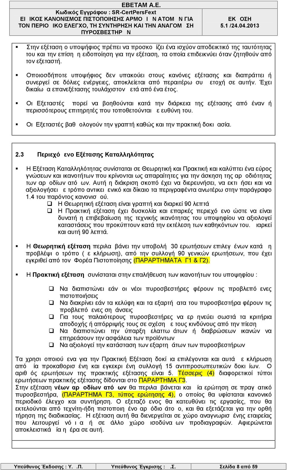 Έχει δικαίωμα επανεξέτασης τουλάχιστον μετά από ένα έτος. Οι Εξεταστές μπορεί να βοηθούνται κατά την διάρκεια της εξέτασης από έναν ή περισσότερους επιτηρητές που τοποθετούνται με ευθύνη του.