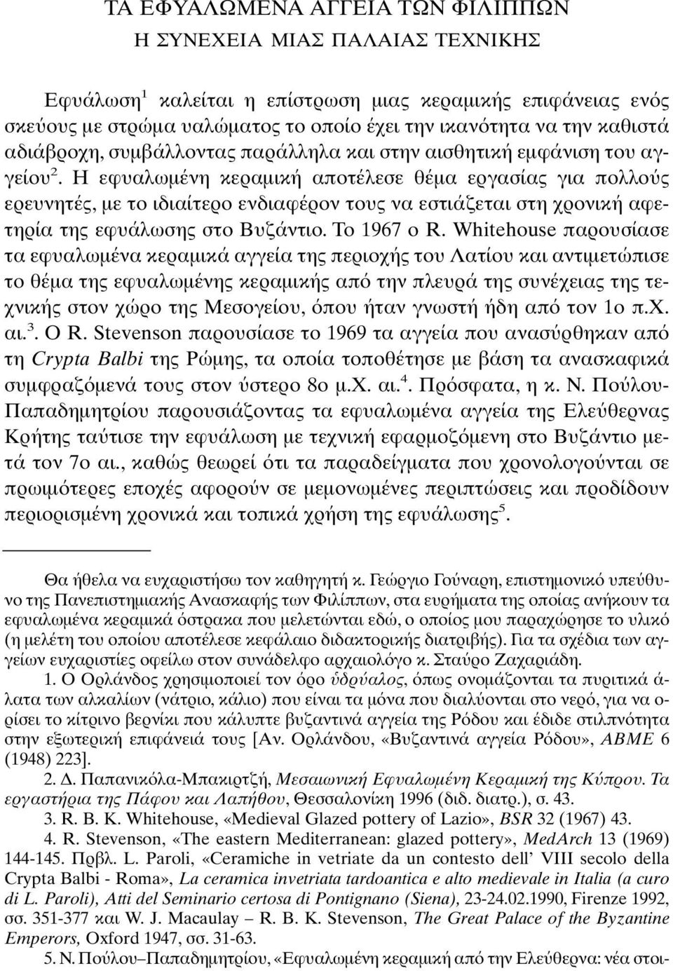 Η εφυαλωµένη κεραµική αποτέλεσε θέµα εργασίας για πολλο ς ερευνητές, µε το ιδιαίτερο ενδιαφέρον τους να εστιάζεται στη χρονική αφετηρία της εφυάλωσης στο Βυζάντιο. Το 1967 ο R.