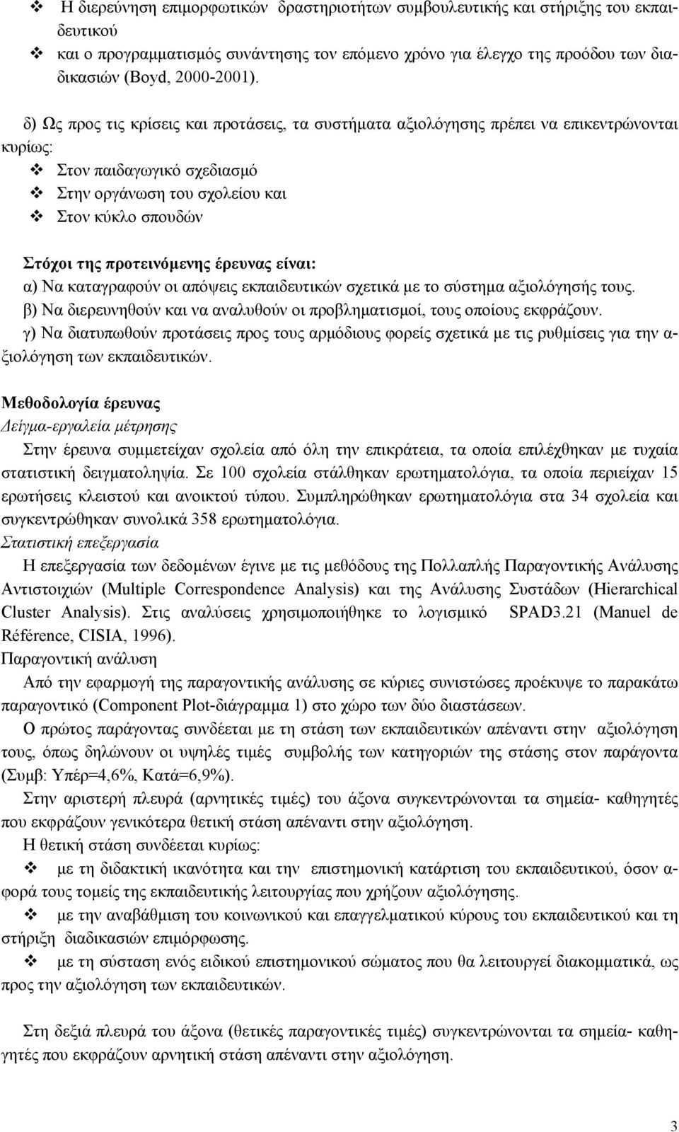 έρευνας είναι: α) Να καταγραφούν οι απόψεις εκπαιδευτικών σχετικά µε το σύστηµα αξιολόγησής τους. β) Να διερευνηθούν και να αναλυθούν οι προβληµατισµοί, τους οποίους εκφράζουν.