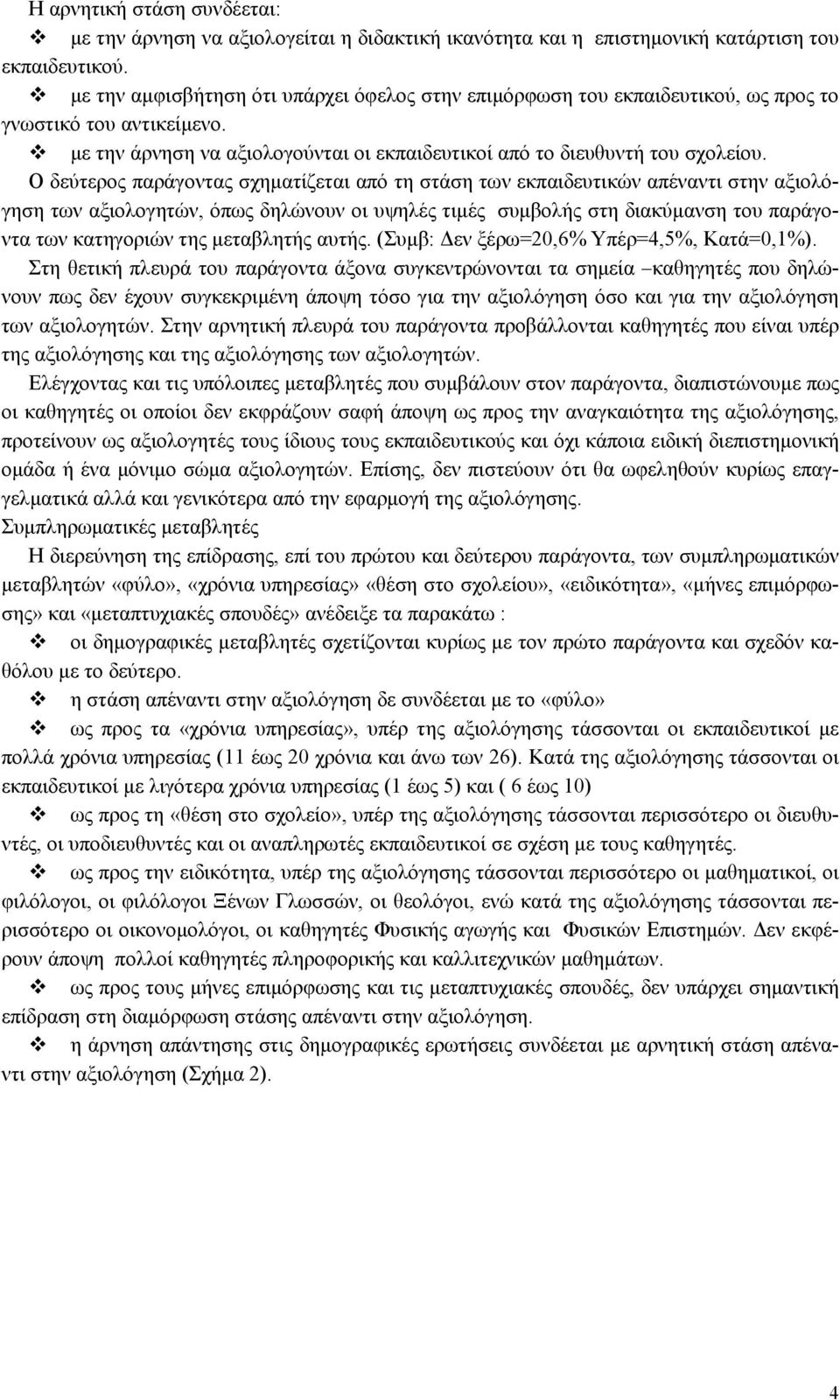 Ο δεύτερος παράγοντας σχηµατίζεται από τη στάση των εκπαιδευτικών απέναντι στην αξιολόγηση των αξιολογητών, όπως δηλώνουν οι υψηλές τιµές συµβολής στη διακύµανση του παράγοντα των κατηγοριών της