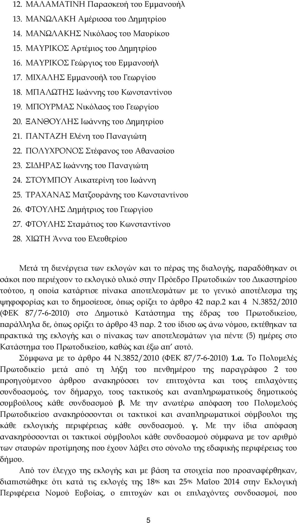 ΠΟΛΥΧΡΟΝΟΣ Στέφανος του Αθανασίου 23. ΣΙ ΗΡΑΣ Ιωάννης του Παναγιώτη 24. ΣΤΟΥΜΠΟΥ Αικατερίνη του Ιωάννη 25. ΤΡΑΧΑΝΑΣ Ματζουράνης του Κωνσταντίνου 26. ΦΤΟΥΛΗΣ ηµήτριος του Γεωργίου 27.