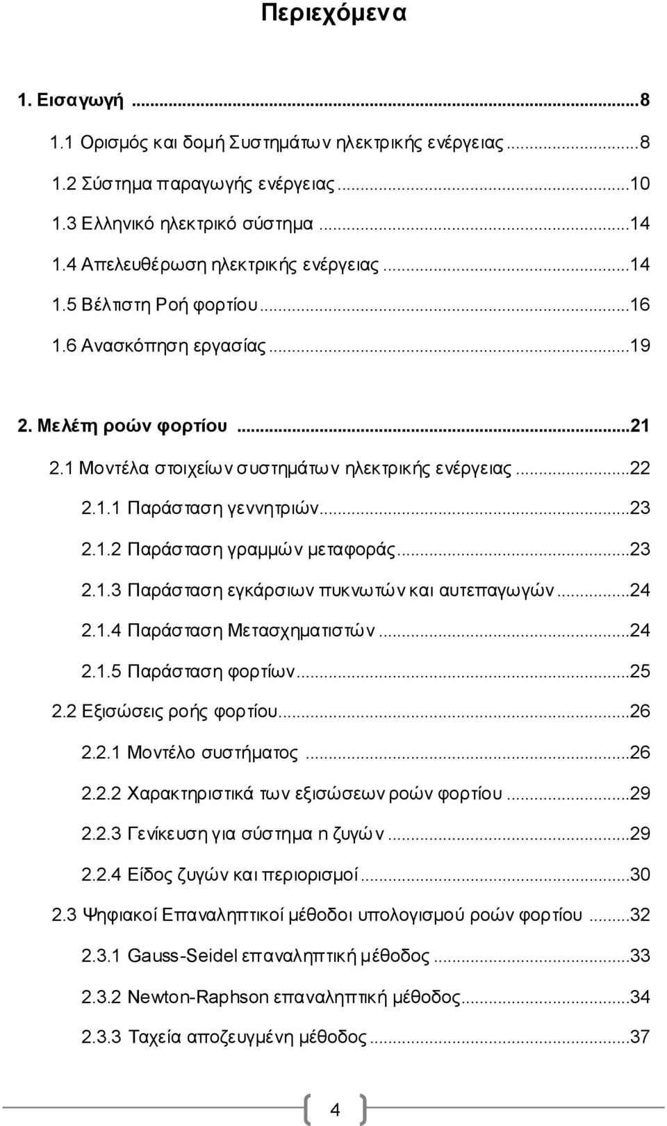 ..23 2.1.3 Παράσταση εγκάρσιων πυκνωτών και αυτεπαγωγών...24 2.1.4 Παράσταση Μετασχηματιστών...24 2.1.5 Παράσταση φορτίων...25 2.2 Εξισώσεις ροής φορτίου...26 2.2.1 Μοντέλο συστήματος...26 2.2.2 Χαρακτηριστικά των εξισώσεων ροών φορτίου.