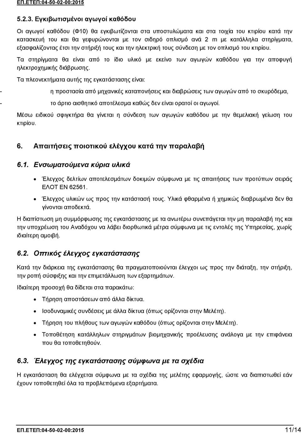 κατάλληλα στηρίγματα, εξασφαλίζοντας έτσι την στήριξή τους και την ηλεκτρική τους σύνδεση με τον οπλισμό του κτιρίου.