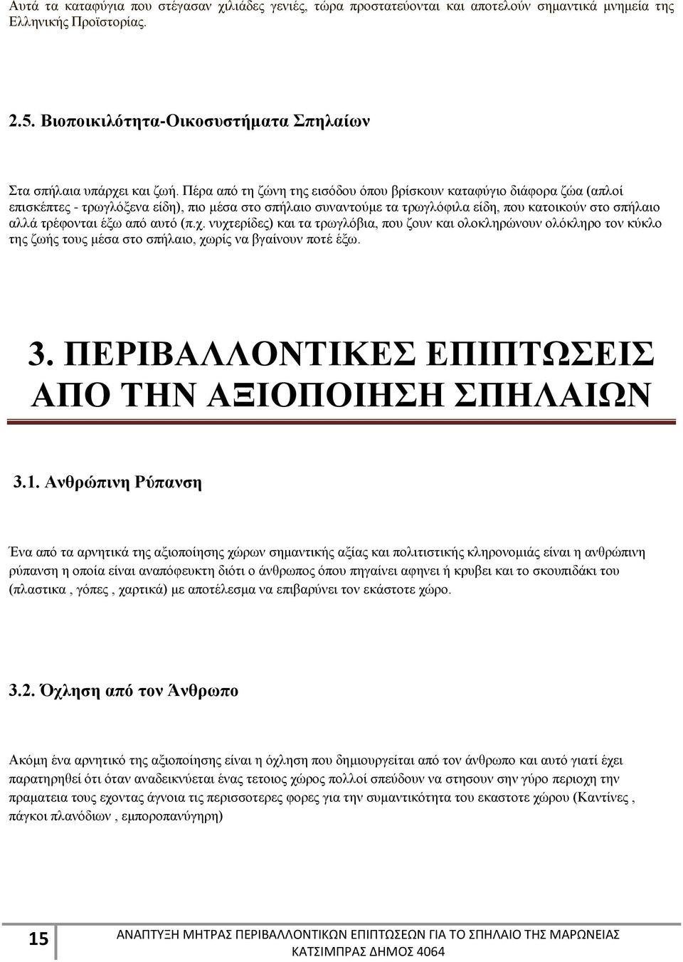 από αυτό (π.χ. νυχτερίδες) και τα τρωγλόβια, που ζουν και ολοκληρώνουν ολόκληρο τον κύκλο της ζωής τους μέσα στο σπήλαιο, χωρίς να βγαίνουν ποτέ έξω. 3.