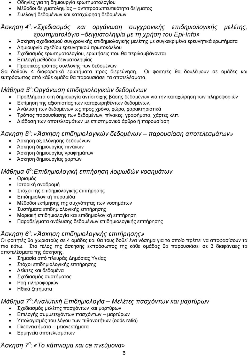 ερευνητικού πρωτοκόλλου Σχεδιασμός ερωτηματολογίου, ερωτήσεις που θα περιλαμβάνονται Επιλογή μεθόδου δειγματοληψίας Πρακτικός τρόπος συλλογής των δεδομένων Θα δοθούν 4 διαφορετικά ερωτήματα προς