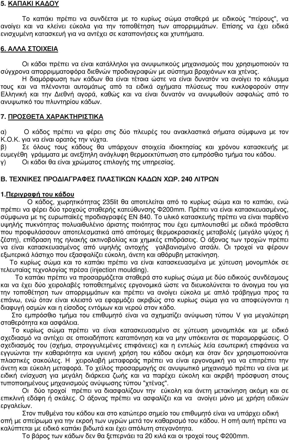 Η διαµόρφωση των κάδων θα είναι τέτοια ώστε να είναι δυνατόν να ανοίγει το κάλυµµα 7. ΠΡΟΣΘΕΤΑ ΧΑΡΑΚΤΗΡΙΣΤΙΚΑ α) Ο κάδος πρέπει να φέρει στις δύο πλευρές του ανακλαστικά σήµατα σύµφωνα µε τον Κ.Ο.Κ. για να είναι ορατός την νύχτα.