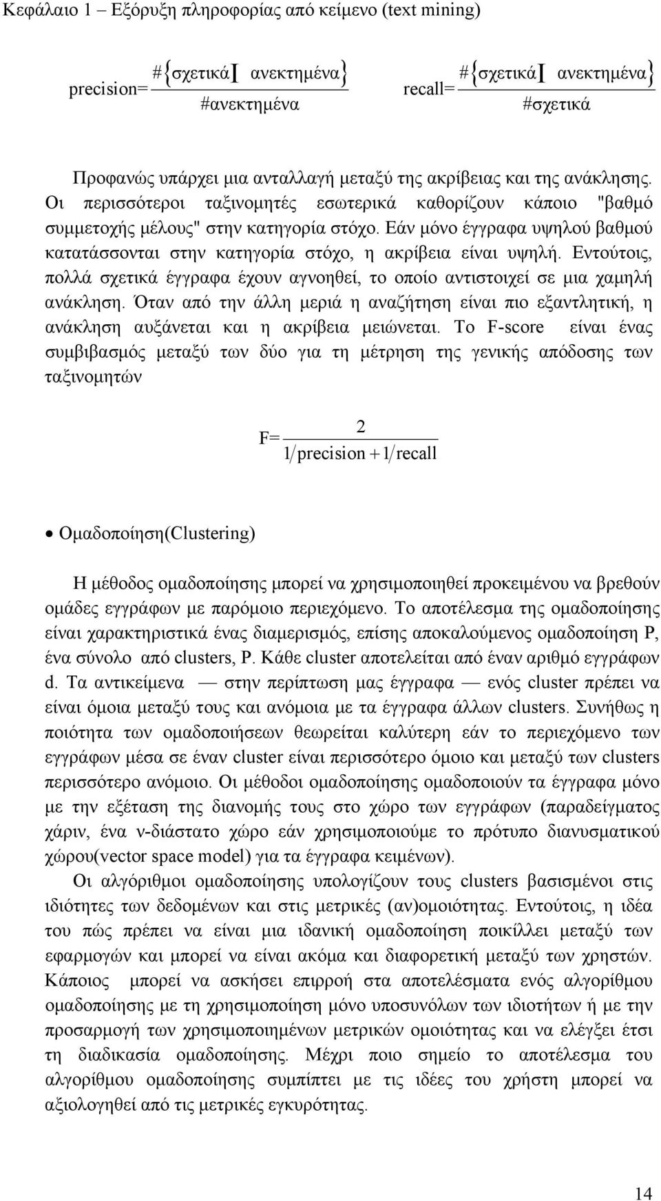 Εάν μόνο έγγραφα υψηλού βαθμού κατατάσσονται στην κατηγορία στόχο, η ακρίβεια είναι υψηλή. Εντούτοις, πολλά σχετικά έγγραφα έχουν αγνοηθεί, το οποίο αντιστοιχεί σε μια χαμηλή ανάκληση.