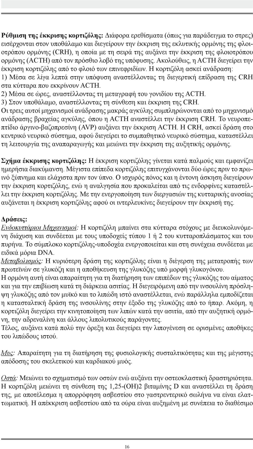 Η κορτιζόλη ασκεί ανάδραση: 1) Μέσα σε λίγα λεπτά στην υπόφυση αναστέλλοντας τη διεγερτική επίδραση της CRH στα κύτταρα που εκκρίνουν ACTH.