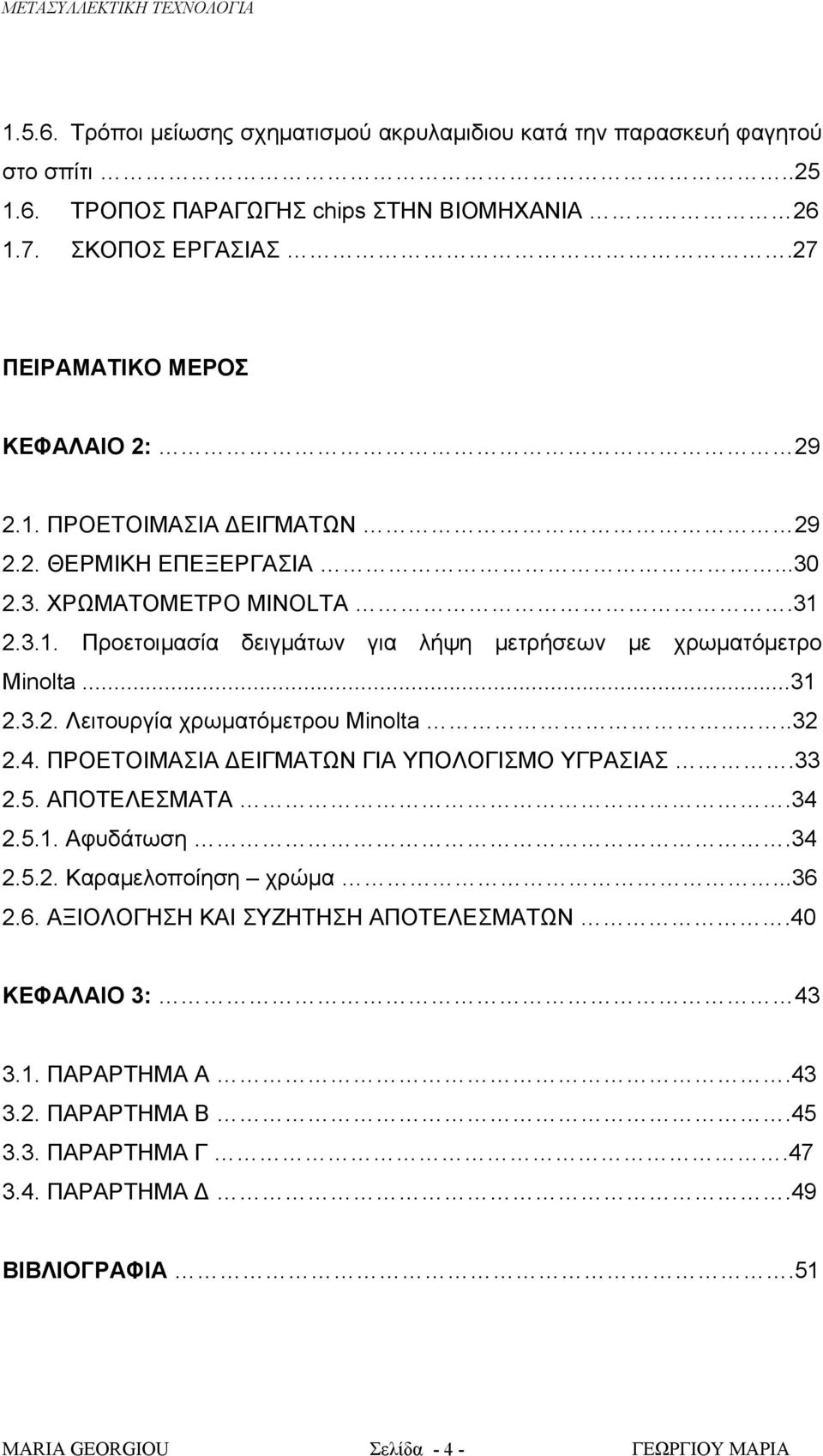 ..31 2.3.2. Λειτουργία χρωματόμετρου Minolta....32 2.4. ΠΡΟΕΤΟΙΜΑΣΙΑ ΔΕΙΓΜΑΤΩΝ ΓΙΑ ΥΠΟΛΟΓΙΣΜΟ ΥΓΡΑΣΙΑΣ.33 2.5. ΑΠΟΤΕΛΕΣΜΑΤΑ.34 2.5.1. Αφυδάτωση.34 2.5.2. Καραμελοποίηση χρώμα...36 2.