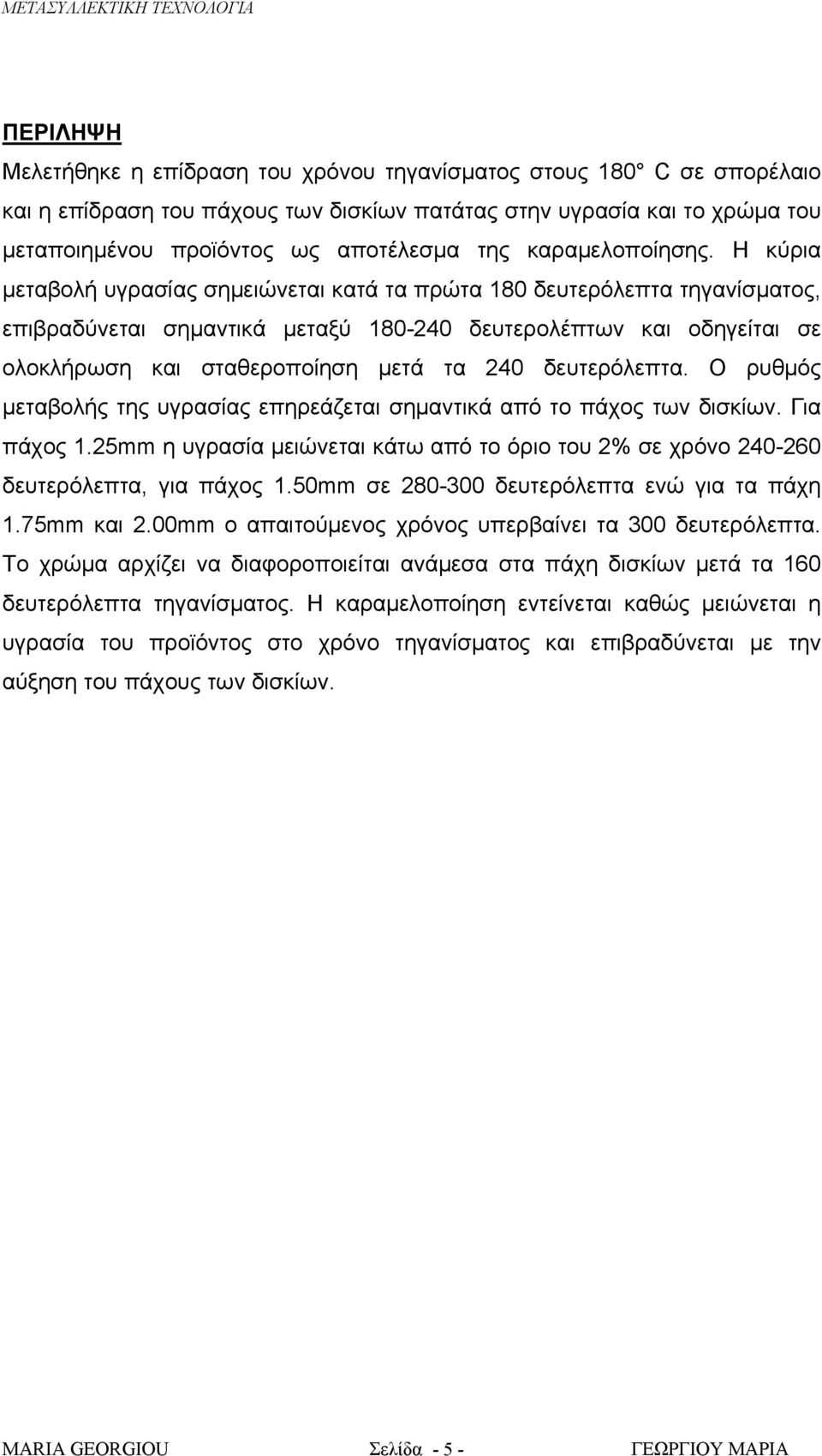 Η κύρια μεταβολή υγρασίας σημειώνεται κατά τα πρώτα 180 δευτερόλεπτα τηγανίσματος, επιβραδύνεται σημαντικά μεταξύ 180-240 δευτερολέπτων και οδηγείται σε ολοκλήρωση και σταθεροποίηση μετά τα 240