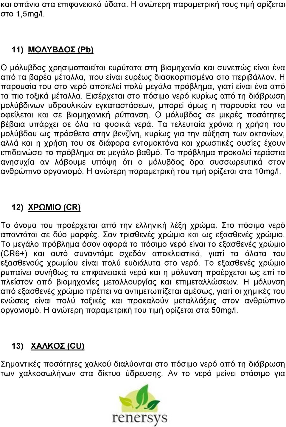 Η παρουσία του στο νερό αποτελεί πολύ μεγάλο πρόβλημα, γιατί είναι ένα από τα πιο τοξικά μέταλλα.