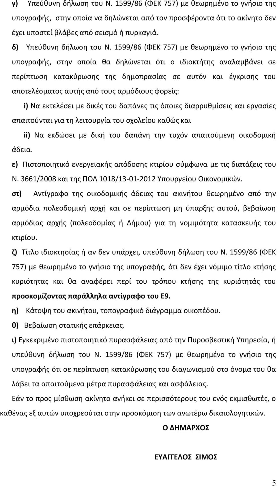 1599/86 (ΦΕΚ 757) με θεωρημένο το γνήσιο της υπογραφής, στην οποία θα δηλώνεται ότι ο ιδιοκτήτης αναλαμβάνει σε περίπτωση κατακύρωσης της δημοπρασίας σε αυτόν και έγκρισης του αποτελέσματος αυτής από