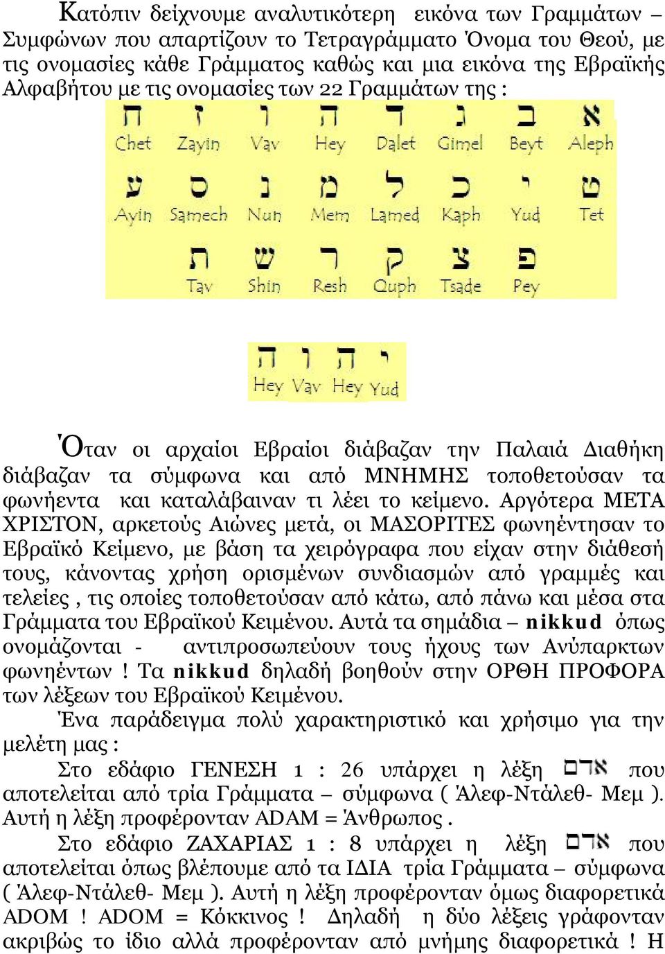 Αργότερα ΜΕΤΑ ΧΡΙΣΤΟΝ, αρκετούς Αιώνες μετά, οι ΜΑΣΟΡΙΤΕΣ φωνηέντησαν το Εβραϊκό Κείμενο, με βάση τα χειρόγραφα που είχαν στην διάθεσή τους, κάνοντας χρήση ορισμένων συνδιασμών από γραμμές και