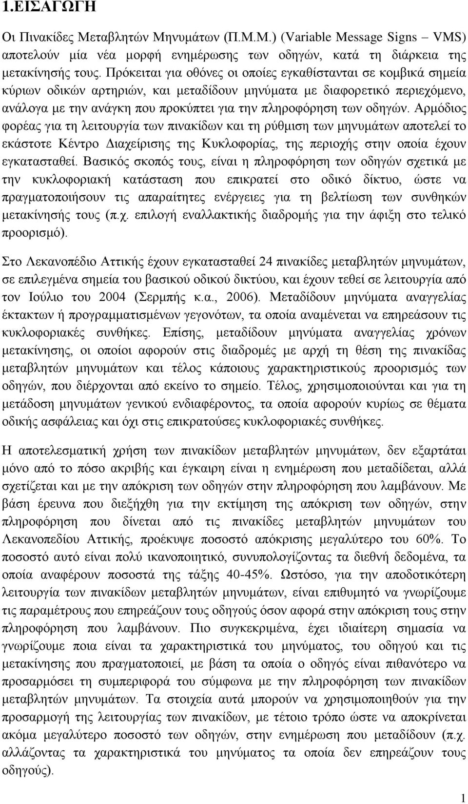 οδηγών. Αρμόδιος φορέας για τη λειτουργία των πινακίδων και τη ρύθμιση των μηνυμάτων αποτελεί το εκάστοτε Κέντρο Διαχείρισης της Κυκλοφορίας, της περιοχής στην οποία έχουν εγκατασταθεί.