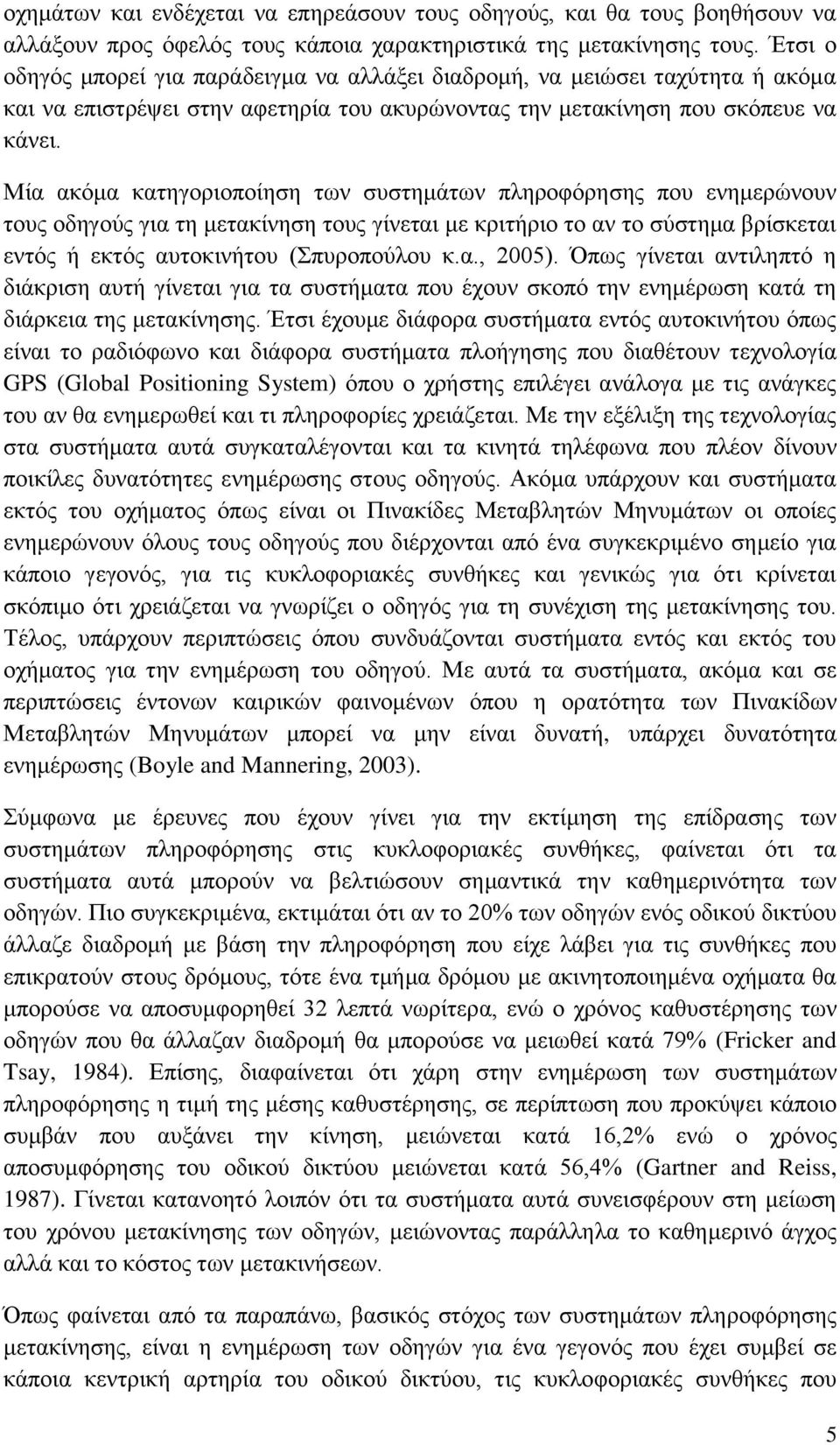 Μία ακόμα κατηγοριοποίηση των συστημάτων πληροφόρησης που ενημερώνουν τους οδηγούς για τη μετακίνηση τους γίνεται με κριτήριο το αν το σύστημα βρίσκεται εντός ή εκτός αυτοκινήτου (Σπυροπούλου κ.α., 2005).