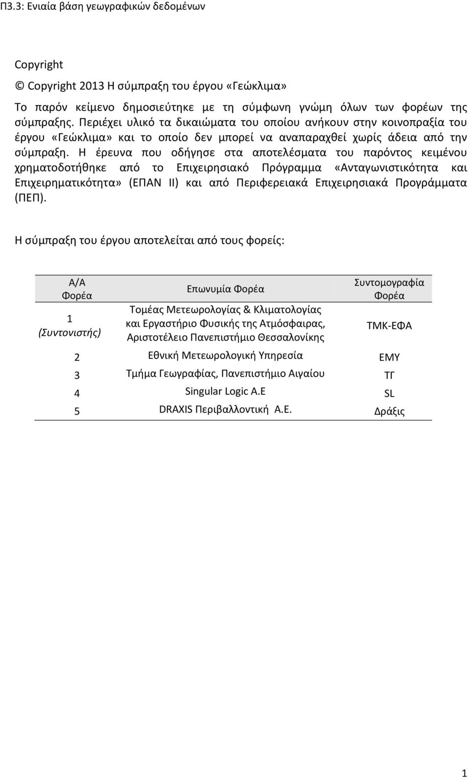 Η έρευνα που οδήγησε στα αποτελέσματα του παρόντος κειμένου χρηματοδοτήθηκε από το Επιχειρησιακό Πρόγραμμα «Ανταγωνιστικότητα και Επιχειρηματικότητα» (ΕΠΑΝ ΙΙ) και από Περιφερειακά Επιχειρησιακά