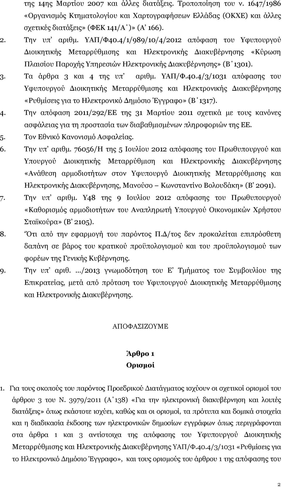 Τα άρθρα 3 και 4 της υπ αριθμ. ΥΑΠ/Φ.40.4/3/1031 απόφασης του Υφυπουργού Διοικητικής Μεταρρύθμισης και Ηλεκτρονικής Διακυβέρνησης «Ρυθμίσεις για το Ηλεκτρονικό Δημόσιο Έγγραφο» (Β 1317). 4. Την απόφαση 2011/292/ΕΕ της 31 Μαρτίου 2011 σχετικά με τους κανόνες ασφάλειας για τη προστασία των διαβαθμισμένων πληροφοριών της ΕΕ.