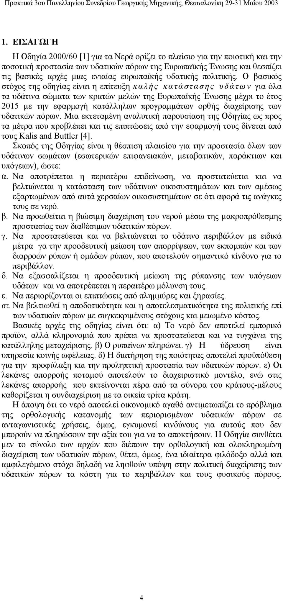 Ο βασικός στόχος της οδηγίας είναι η επίτευξη καλής κατάστασης υδάτων για όλα τα υδάτινα σώματα των κρατών μελών της Ευρωπαϊκής Ένωσης μέχρι το έτος 2015 με την εφαρμογή κατάλληλων προγραμμάτων ορθής