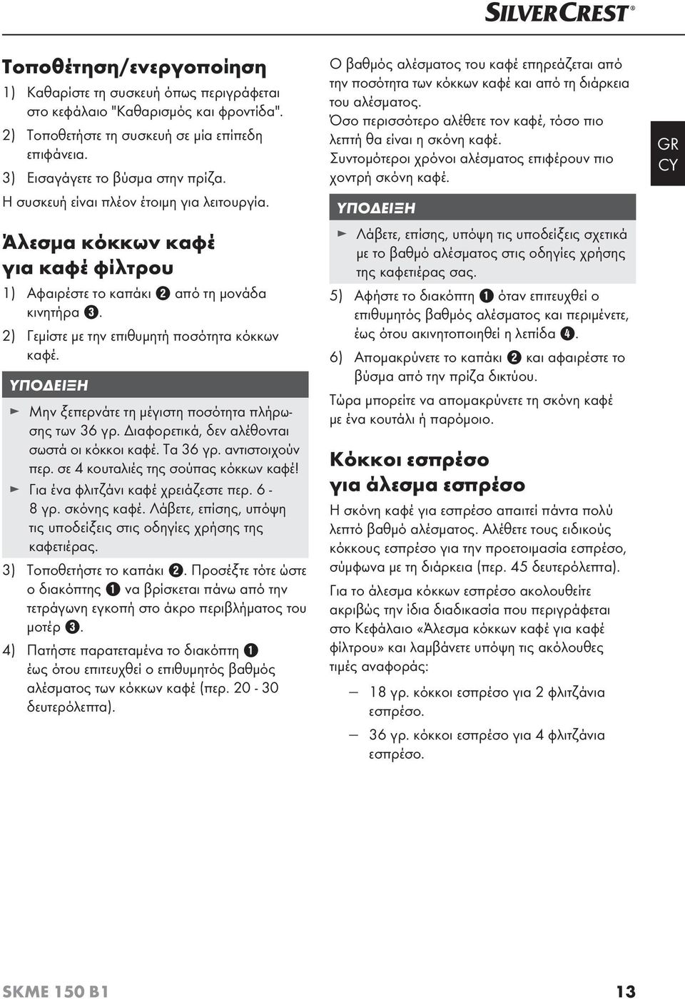 ΥΠΟΔΕΙΞΗ Μην ξεπερνάτε τη μέγιστη ποσότητα πλήρωσης των 36 γρ. Διαφορετικά, δεν αλέθονται σωστά οι κόκκοι καφέ. Τα 36 γρ. αντιστοιχούν περ. σε 4 κουταλιές της σούπας κόκκων καφέ!