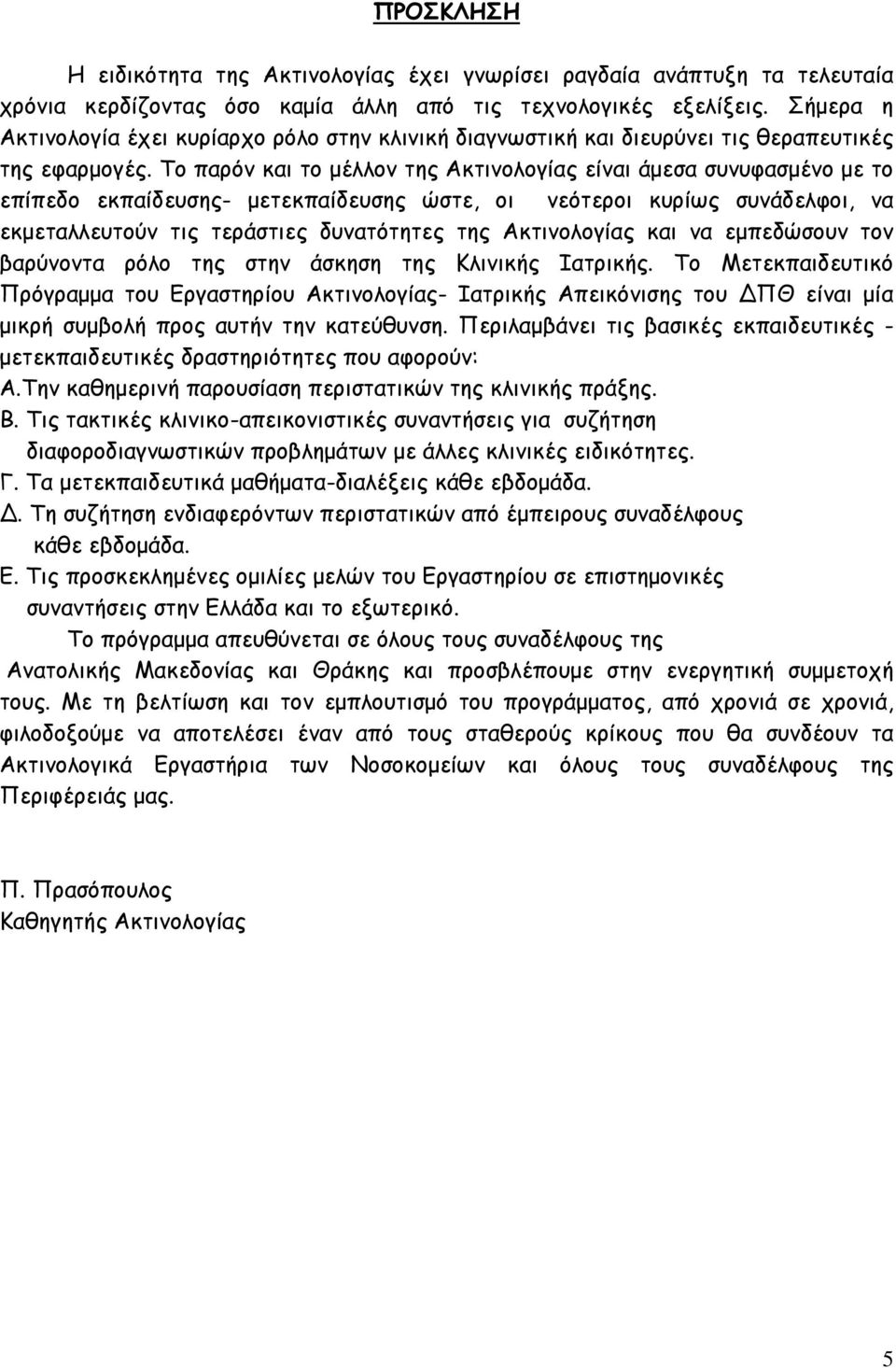 Το παρόν και το μέλλον της Ακτινολογίας είναι άμεσα συνυφασμένο με το επίπεδο εκπαίδευσης- μετεκπαίδευσης ώστε, οι νεότεροι κυρίως συνάδελφοι, να εκμεταλλευτούν τις τεράστιες δυνατότητες της