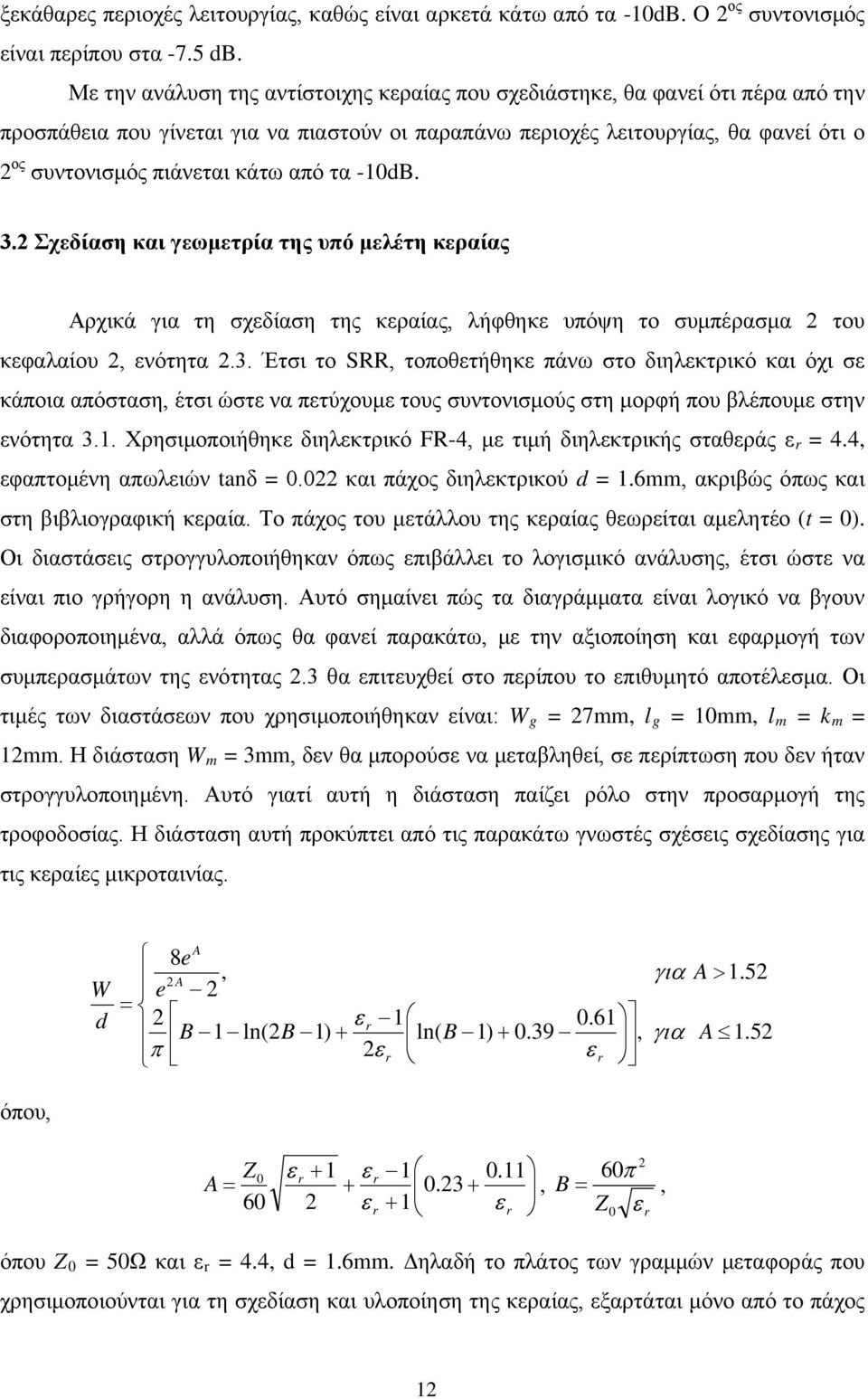 κάτω από τα -10dB. 3.2 Σχεδίαση και γεωμετρία της υπό μελέτη κεραίας Αρχικά για τη σχεδίαση της κεραίας, λήφθηκε υπόψη το συμπέρασμα 2 του κεφαλαίου 2, ενότητα 2.3. Έτσι το SRR, τοποθετήθηκε πάνω στο διηλεκτρικό και όχι σε κάποια απόσταση, έτσι ώστε να πετύχουμε τους συντονισμούς στη μορφή που βλέπουμε στην ενότητα 3.
