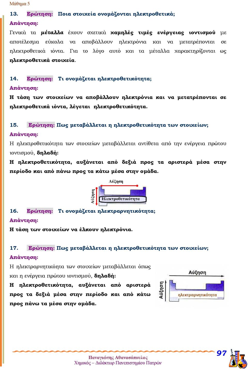 Ερώτηση: Τι ονομάζεται ηλεκτροθετικότητα; Η τάση των στοιχείων να αποβάλλουν ηλεκτρόνια και να μετατρέπονται σε ηλεκτροθετικά ιόντα, λέγεται ηλεκτροθετικότητα. 15.