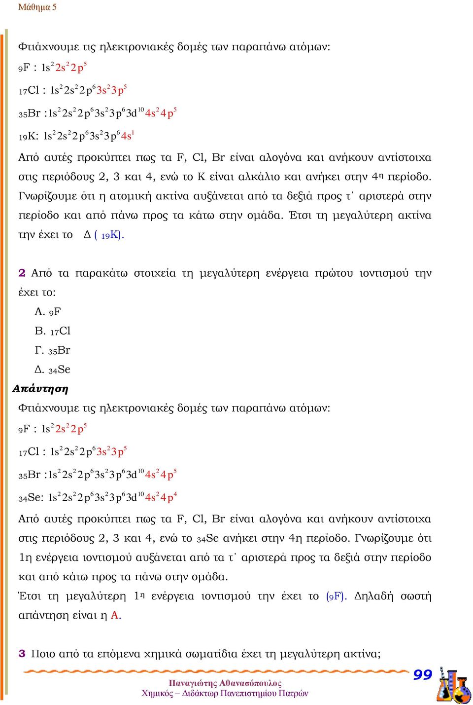 Γνωρίζουμε ότι η ατομική ακτίνα αυξάνεται από τα δεξιά προς τ αριστερά στην περίοδο και από πάνω προς τα κάτω στην ομάδα. Έτσι τη μεγαλύτερη ακτίνα την έχει το Δ ( 19K).