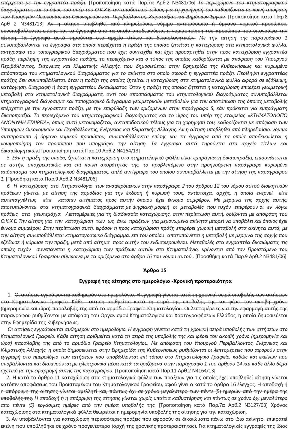 8 Αρθ 2 Ν3481/13] Αν η αίτηση υποβληθεί από πληρεξούσιο, νόμιμο αντιπρόσωπο ή όργανο νομικού προσώπου, συνυποβάλλονται επίσης και τα έγγραφα από τα οποία αποδεικνύεται η νομιμοποίηση του προσώπου που
