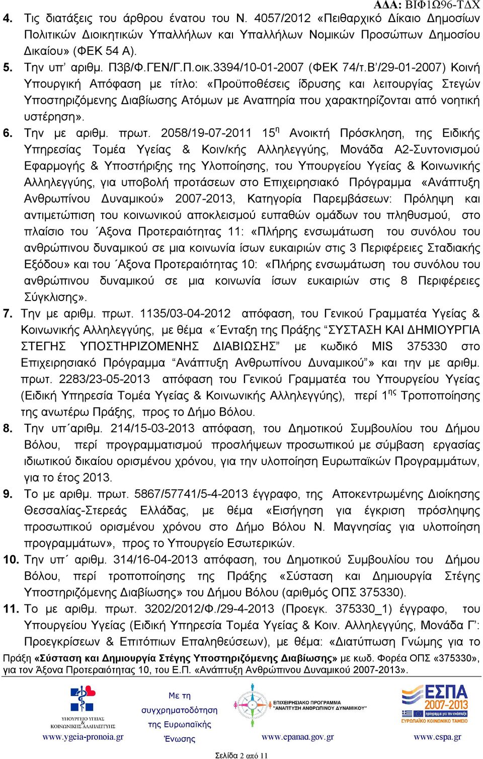 Β /29-01-2007) Κοινή Υπουργική Απόφαση με τίτλο: «Προϋποθέσεις ίδρυσης και λειτουργίας Στεγών Υποστηριζόμενης Διαβίωσης Ατόμων με Αναπηρία που χαρακτηρίζονται από νοητική υστέρηση». 6. Την με αριθμ.