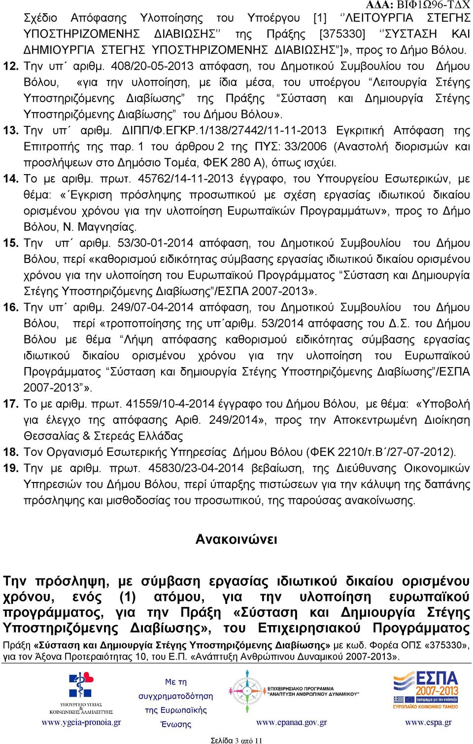 408/20-05-2013 απόφαση, του Δημοτικού Συμβουλίου του Δήμου Βόλου, «για την υλοποίηση, με ίδια μέσα, του υποέργου Λειτουργία Στέγης Υποστηριζόμενης Διαβίωσης της Πράξης Σύσταση και Δημιουργία Στέγης